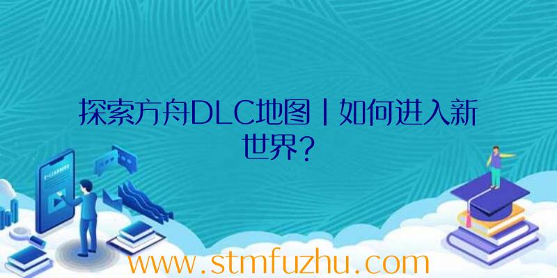 探索方舟DLC地图|如何进入新世界？